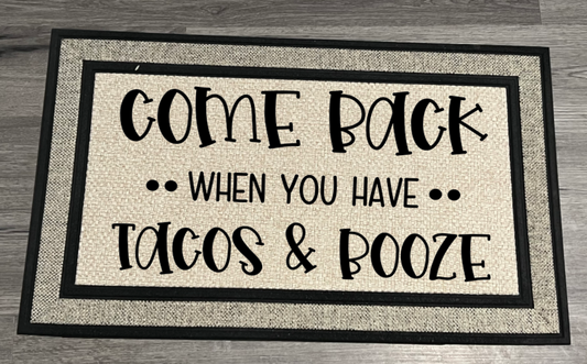 DOOR MAT- COME BACK WHEN YOU HAVE TACOS ANS BOOZE
